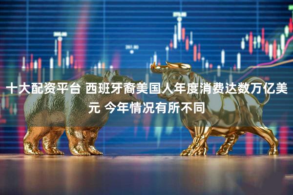 十大配资平台 西班牙裔美国人年度消费达数万亿美元 今年情况有所不同