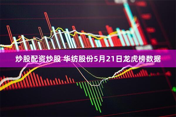 炒股配资炒股 华纺股份5月21日龙虎榜数据