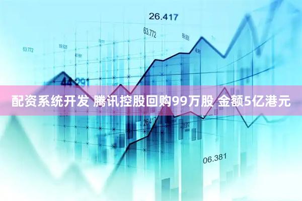 配资系统开发 腾讯控股回购99万股 金额5亿港元
